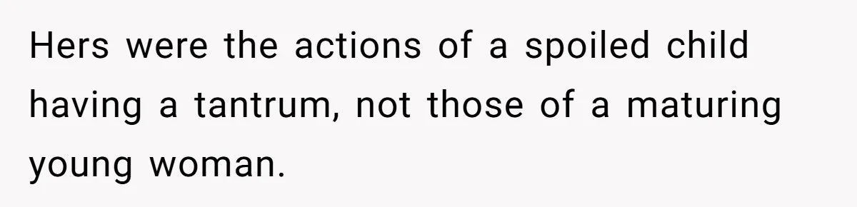 Hers were the actions of a spoiled child having a tantrum, not those of a maturing young woman.