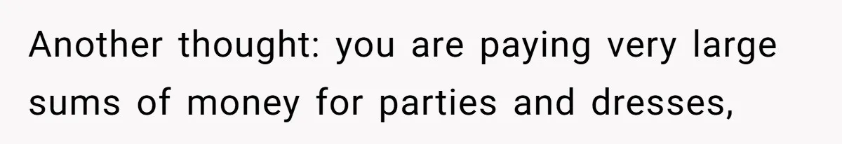 Another thought: you are paying very large sums of money for parties and dresses,