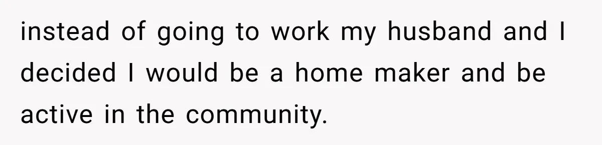 Mother-In-Law Snaps After Daughter-In-Law Mocks Her For “Doing Nothing All Day” instead of going to work my husband and I decided I would be a home maker and be active in the community.