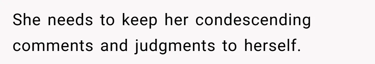 Mother-In-Law Snaps After Daughter-In-Law Mocks Her For “Doing Nothing All Day” She needs to keep her condescending comments and judgments to herself.