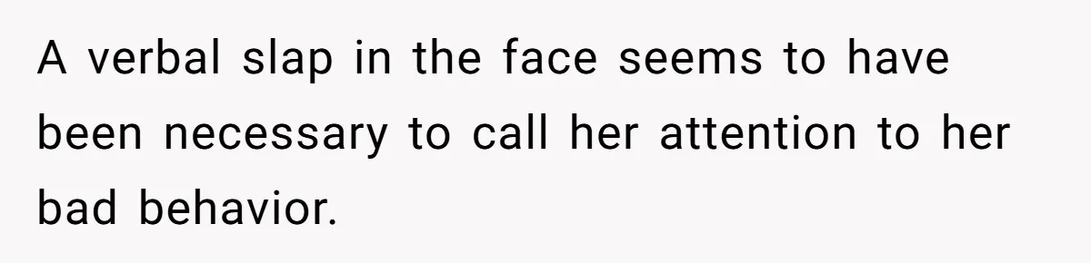 Mother-In-Law Snaps After Daughter-In-Law Mocks Her For “Doing Nothing All Day” A verbal slap in the face seems to have been necessary to call her attention to her bad behavior.