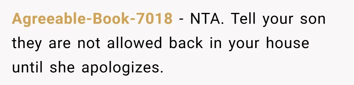 Mother-In-Law Snaps After Daughter-In-Law Mocks Her For “Doing Nothing All Day” Agreeable-Book-7018 − NTA. Tell your son they are not allowed back in your house until she apologizes.