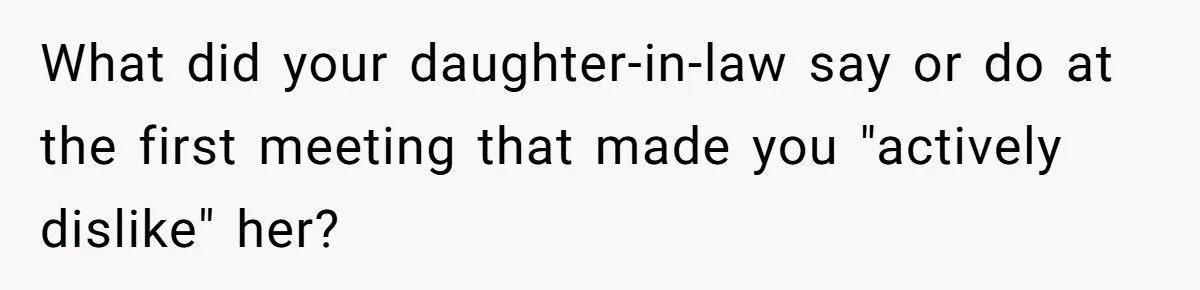 Mother-In-Law Snaps After Daughter-In-Law Mocks Her For “Doing Nothing All Day” What did your daughter-in-law say or do at the first meeting that made you "actively dislike" her?
