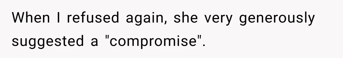 When I refused again, she very generously suggested a "compromise".