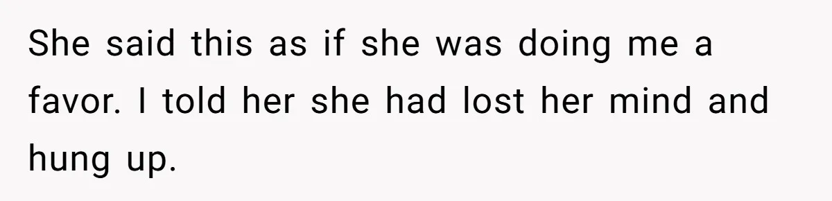 She said this as if she was doing me a favor​. I told her she had lost her mind and hung up.