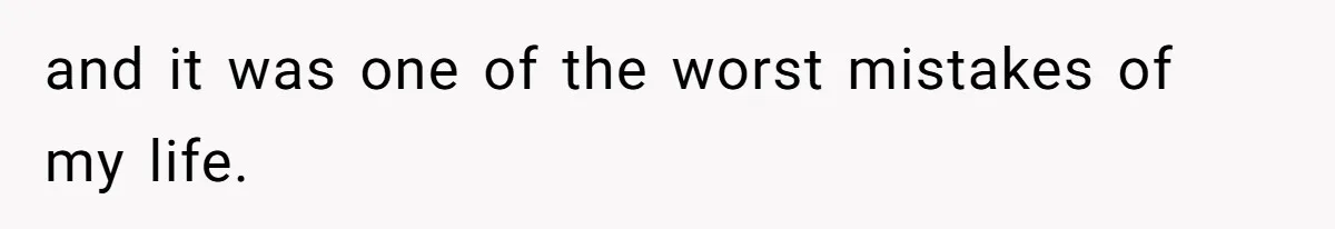 and it was one of the worst mistakes of my life.