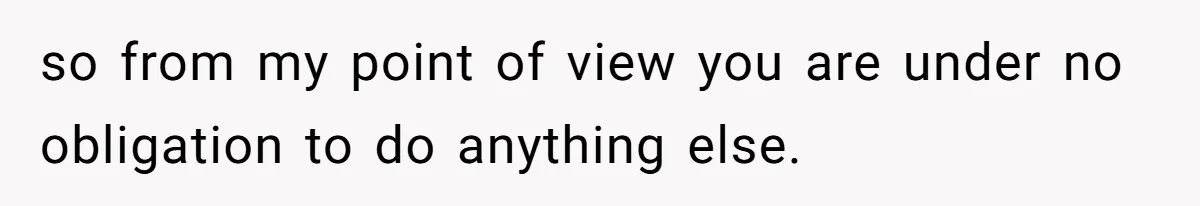 so from my point of view you are under no obligation to do anything else.