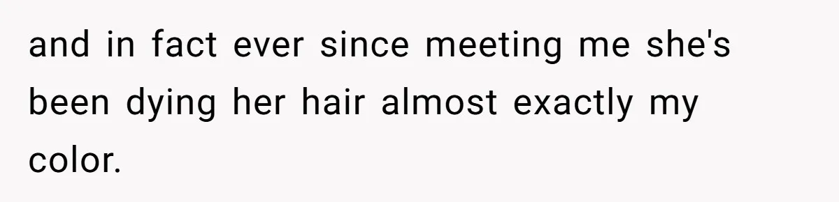 Bride Tries To Control Teen’s Hair, Then Runs Crying To Her In-Laws and in fact ever since meeting me she's been dying her hair almost exactly my color.
