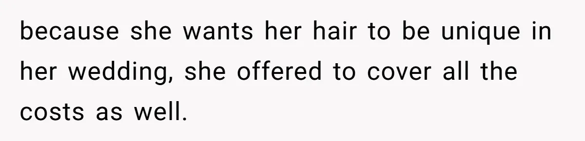 Bride Tries To Control Teen’s Hair, Then Runs Crying To Her In-Laws because she wants her hair to be unique in her wedding, she offered to cover all the costs as well.