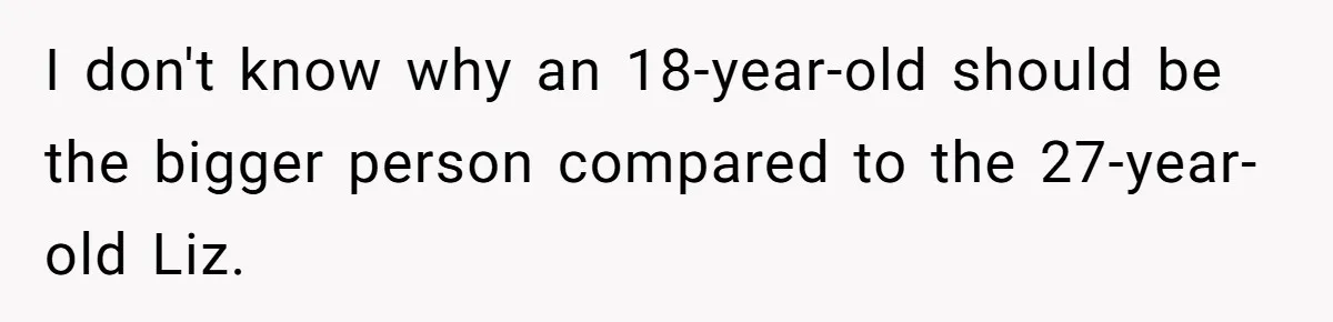 Bride Tries To Control Teen’s Hair, Then Runs Crying To Her In-Laws I don't know why an 18-year-old should be the bigger person compared to the 27-year-old Liz.
