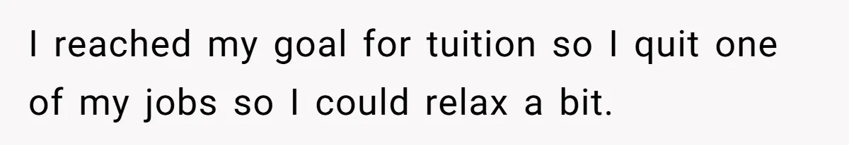 I reached my goal for tuition so I quit one of my jobs so I could relax a bit.