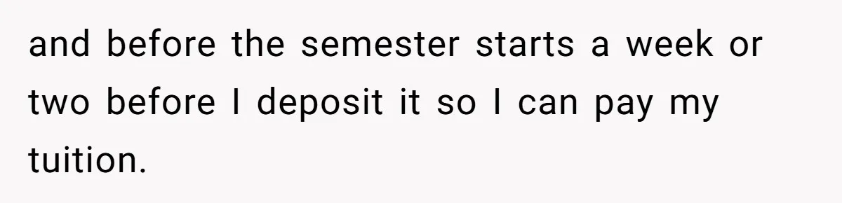 and before the semester starts a week or two before I deposit it so I can pay my tuition.