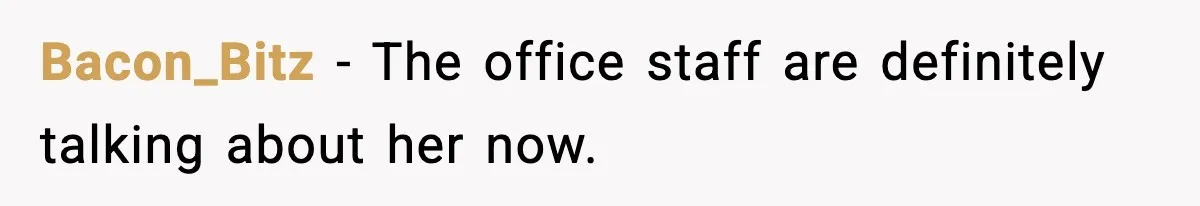 Bacon_Bitz - The office staff are definitely talking about her now.