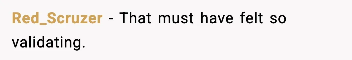 Red_Scruzer - That must have felt so validating.