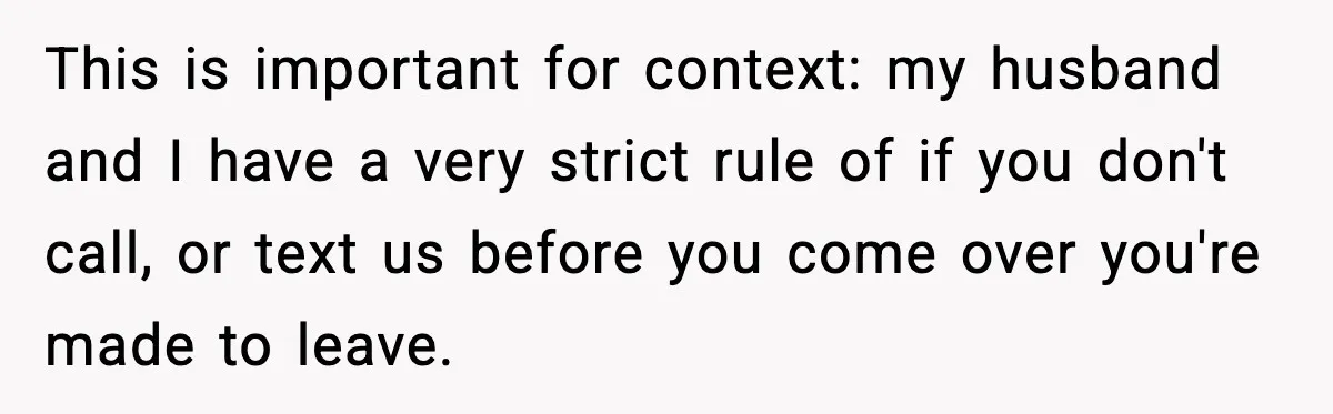 This is important for context: my husband and I have a very strict rule of if you don't call, or text us before you come over you're made to leave.