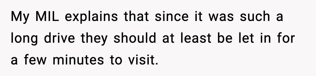 My MIL explains that since it was such a long drive they should at least be let in for a few minutes to visit.