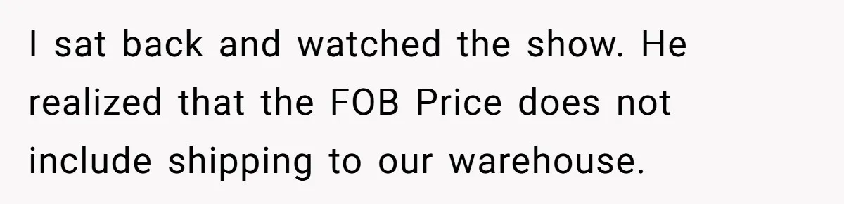 I sat back and watched the show. He realized that the FOB Price does not include shipping to our warehouse.