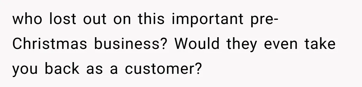 who lost out on this important pre-Christmas business? Would they even take you back as a customer?