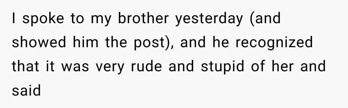 I spoke to my brother yesterday (and showed him the post), and he recognized that it was very rude and stupid of her and said
