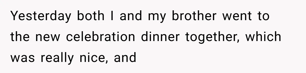 Yesterday both I and my brother went to the new celebration dinner together, which was really nice, and
