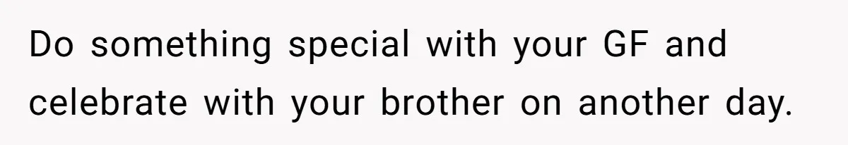 Do something special with your GF and celebrate with your brother on another day.