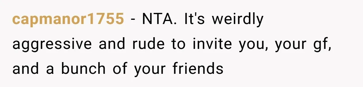 capmanor1755 − NTA. It's weirdly aggressive and rude to invite you, your gf, and a bunch of your friends