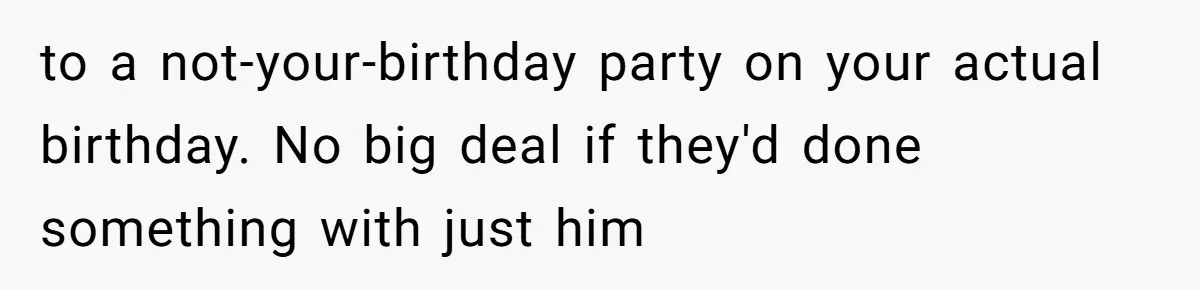 to a not-your-birthday party on your actual birthday. No big deal if they'd done something with just him