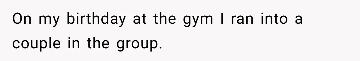 On my birthday at the gym I ran into a couple in the group.