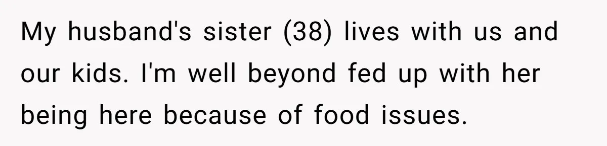 My husband's sister (38) lives with us and our kids. I'm well beyond fed up with her being here because of food issues.