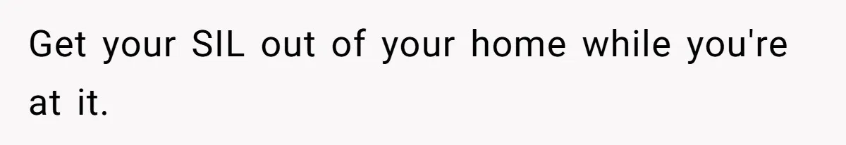 Get your SIL out of your home while you're at it.