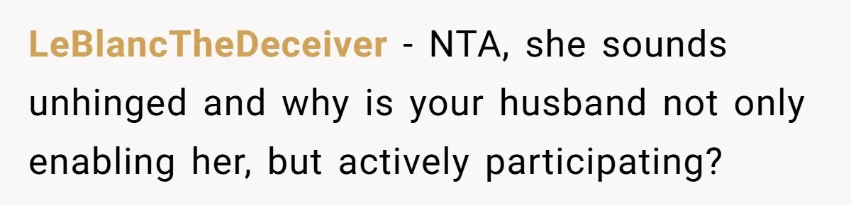 LeBlancTheDeceiver − NTA, she sounds unhinged and why is your husband not only enabling her, but actively participating?