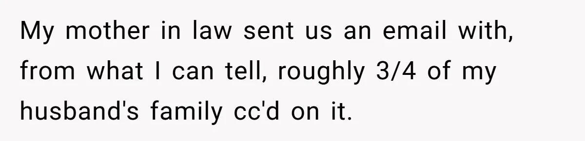 My mother in law sent us an email with, from what I can tell, roughly 3/4 of my husband's family cc'd on it.