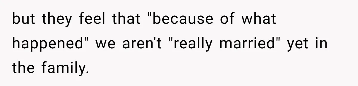 but they feel that "because of what happened" we aren't "really married" yet in the family.