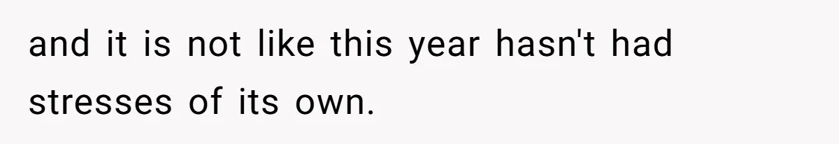 and it is not like this year hasn't had stresses of its own.