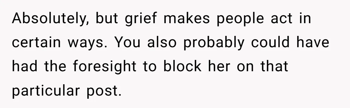 Absolutely, but grief makes people act in certain ways. You also probably could have had the foresight to block her on that particular post.