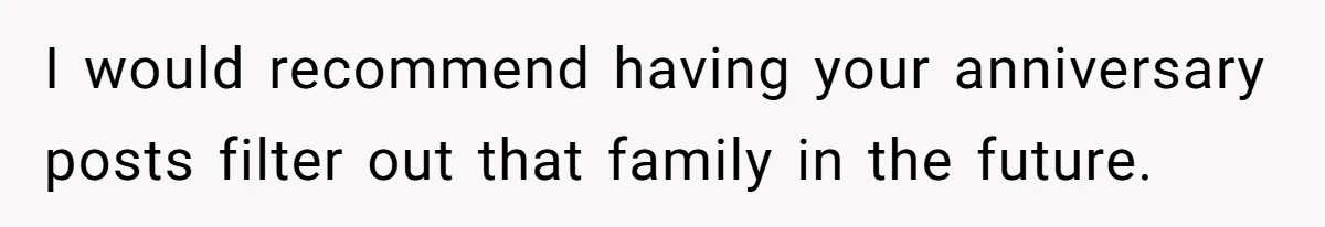 I would recommend having your anniversary posts filter out that family in the future.