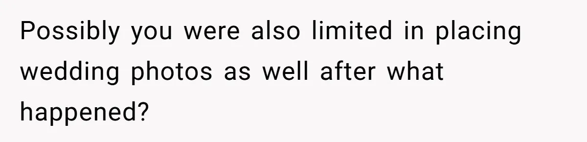 Possibly you were also limited in placing wedding photos as well after what happened?