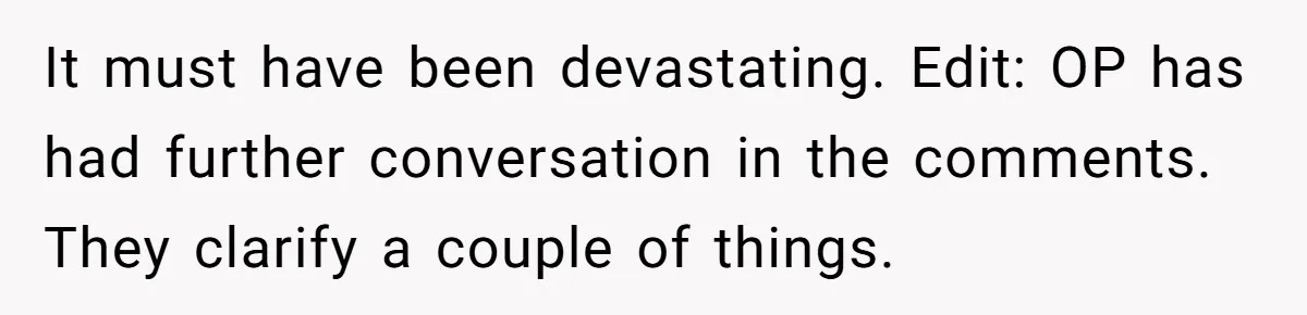 It must have been devastating. Edit: OP has had further conversation in the comments. They clarify a couple of things.