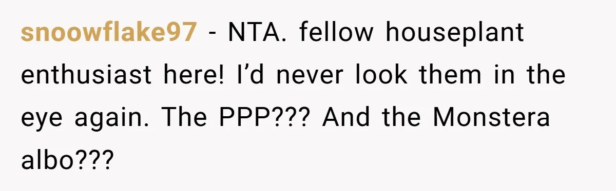 snoowflake97 − NTA. fellow houseplant enthusiast here! I’d never look them in the eye again. The PPP??? And the Monstera albo???