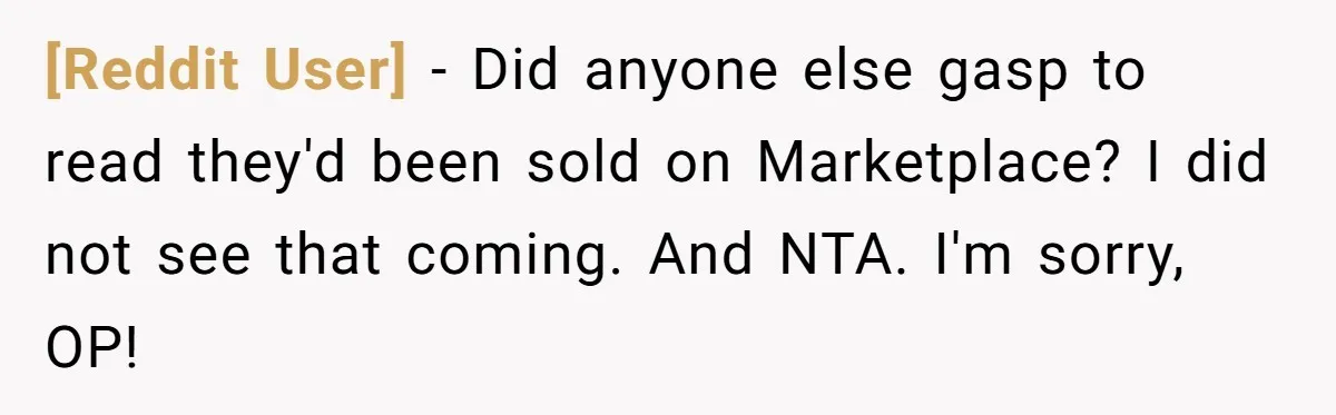 [Reddit User] − Did anyone else gasp to read they'd been sold on Marketplace? I did not see that coming. And NTA. I'm sorry, OP!