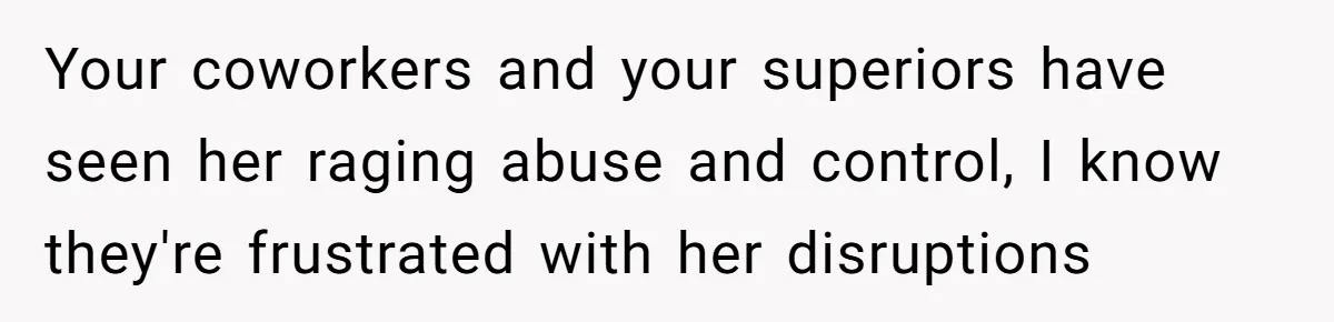 Man Watches In Silence As Security Escorts His Wife Out Of His Workplace Your coworkers and your superiors have seen her raging abuse and control, I know they're frustrated with her disruptions