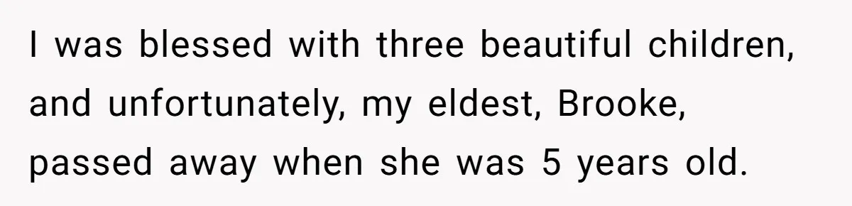 Mom Calls Out Daughter For “Selfish” Wedding After Years Of Shared Grief I was blessed with three beautiful children, and unfortunately, my eldest, Brooke, passed away when she was 5 years old.