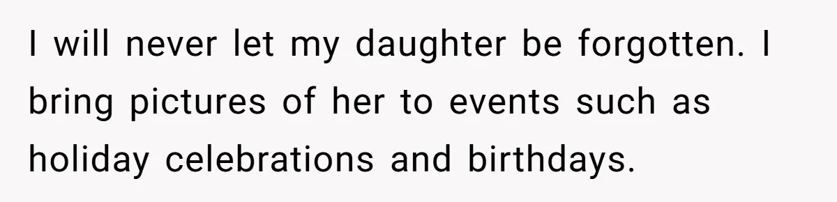 Mom Calls Out Daughter For “Selfish” Wedding After Years Of Shared Grief I will never let my daughter be forgotten. I bring pictures of her to events such as holiday celebrations and birthdays.