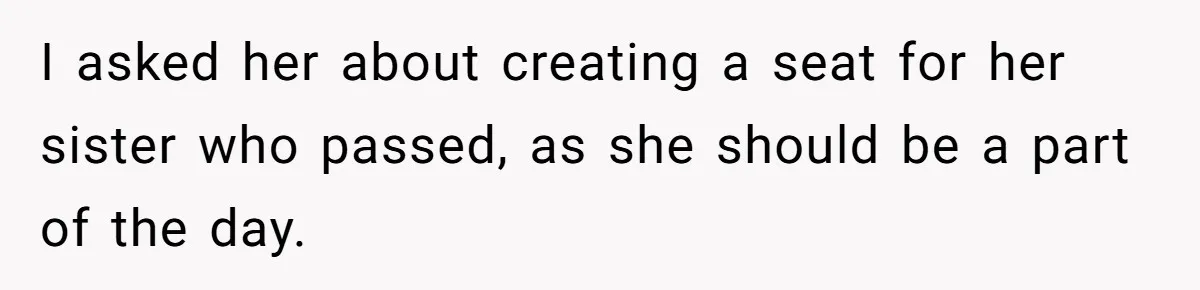Mom Calls Out Daughter For “Selfish” Wedding After Years Of Shared Grief I asked her about creating a seat for her sister who passed, as she should be a part of the day.