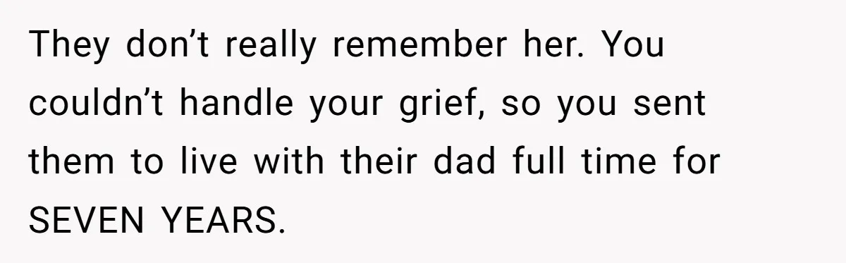 Mom Calls Out Daughter For “Selfish” Wedding After Years Of Shared Grief They don’t really remember her. You couldn’t handle your grief, so you sent them to live with their dad full time for SEVEN YEARS.