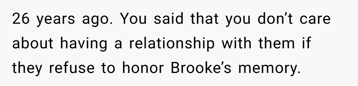 Mom Calls Out Daughter For “Selfish” Wedding After Years Of Shared Grief 26 years ago. You said that you don’t care about having a relationship with them if they refuse to honor Brooke’s memory.