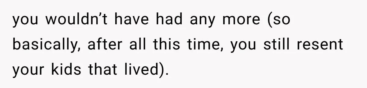 Mom Calls Out Daughter For “Selfish” Wedding After Years Of Shared Grief you wouldn’t have had any more (so basically, after all this time, you still resent your kids that lived).