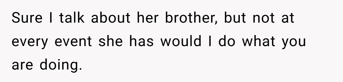 Mom Calls Out Daughter For “Selfish” Wedding After Years Of Shared Grief Sure I talk about her brother, but not at every event she has would I do what you are doing.