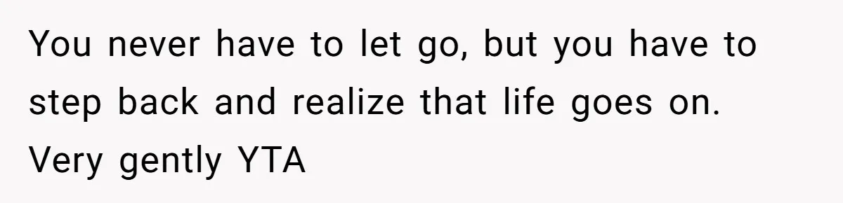 Mom Calls Out Daughter For “Selfish” Wedding After Years Of Shared Grief You never have to let go, but you have to step back and realize that life goes on. Very gently YTA