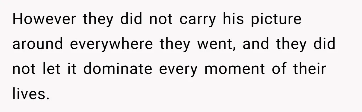 Mom Calls Out Daughter For “Selfish” Wedding After Years Of Shared Grief However they did not carry his picture around everywhere they went, and they did not let it dominate every moment of their lives.